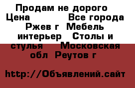 Продам не дорого › Цена ­ 5 000 - Все города, Ржев г. Мебель, интерьер » Столы и стулья   . Московская обл.,Реутов г.